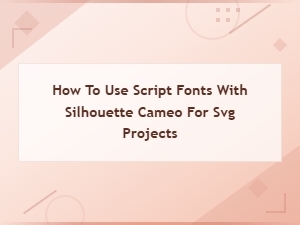 How to Use Script Fonts with Silhouette Cameo for Svg Projects